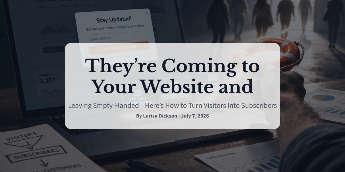 They’re Coming to Your Website and Leaving Empty-Handed—Here’s How to Turn Visitors Into Subscribers