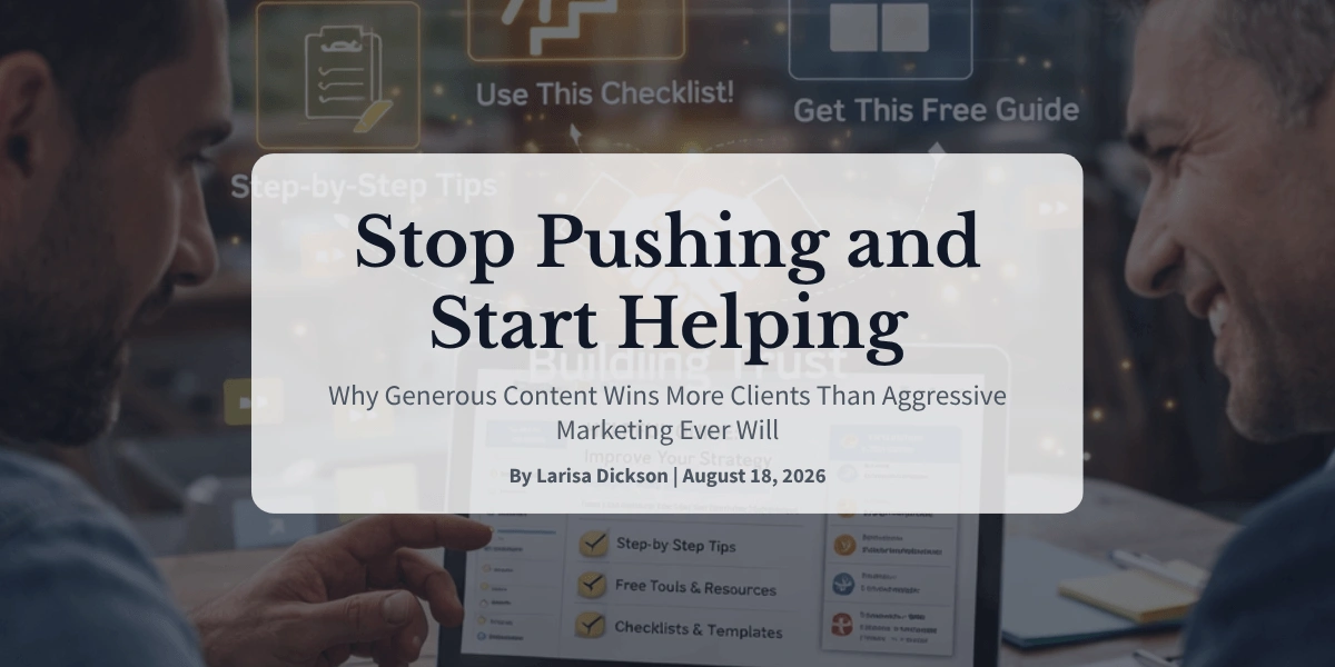 Stop Pushing and Start Helping Why Generous Content Wins More Clients Than Aggressive Marketing Ever Will