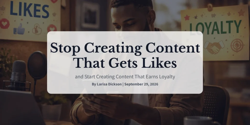 Stop Creating Content That Gets Likes and Start Creating Content That Earns Loyalty