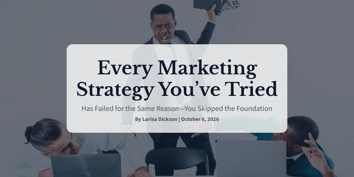 Every Marketing Strategy You’ve Tried Has Failed for the Same Reason—You Skipped the Foundation