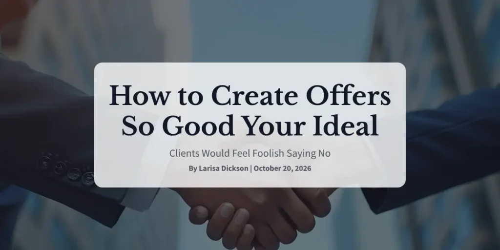 How to Create Offers So Good Your Ideal Clients Would Feel Foolish Saying No
